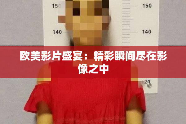 欧美影片盛宴：精彩瞬间尽在影像之中