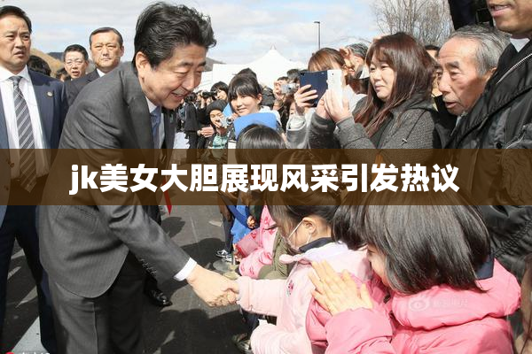 jk美女大胆展现风采引发热议