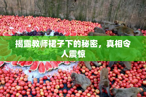揭露教师裙子下的秘密，真相令人震惊