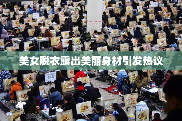 美女脱衣露出美丽身材引发热议