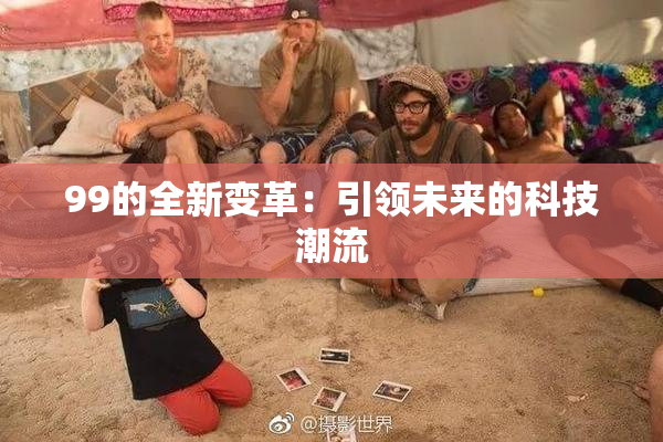 99的全新变革：引领未来的科技潮流