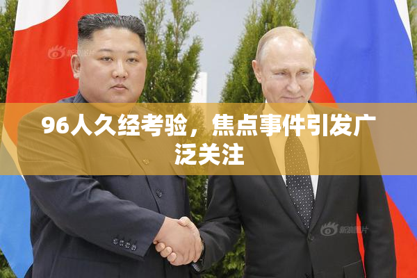 96人久经考验，焦点事件引发广泛关注