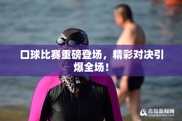 口球比赛重磅登场，精彩对决引爆全场！