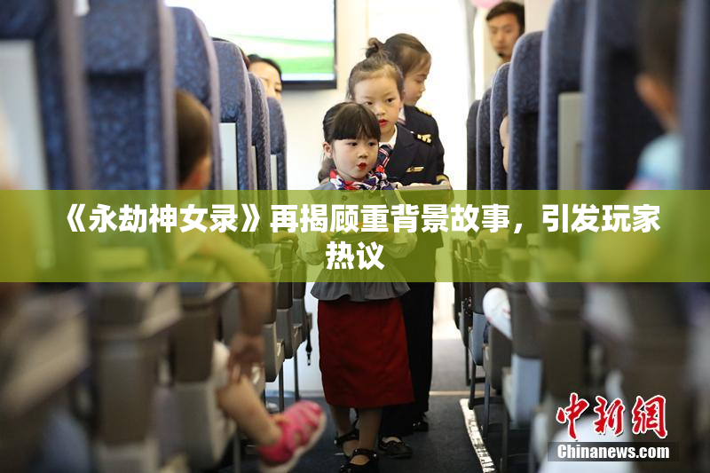 《永劫神女录》再揭顾重背景故事，引发玩家热议