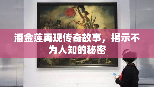 潘金莲再现传奇故事，揭示不为人知的秘密