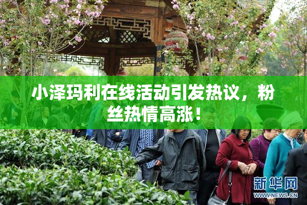 小泽玛利在线活动引发热议，粉丝热情高涨！