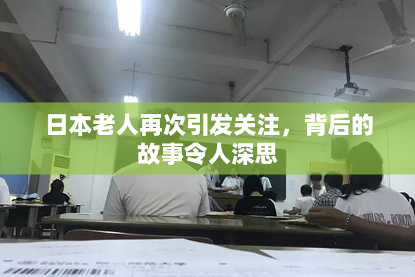 日本老人再次引发关注，背后的故事令人深思