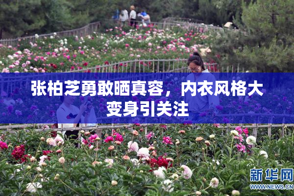 张柏芝勇敢晒真容，内衣风格大变身引关注