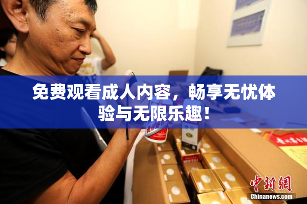 免费观看成人内容，畅享无忧体验与无限乐趣！
