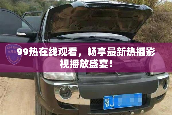 99热在线观看，畅享最新热播影视播放盛宴！