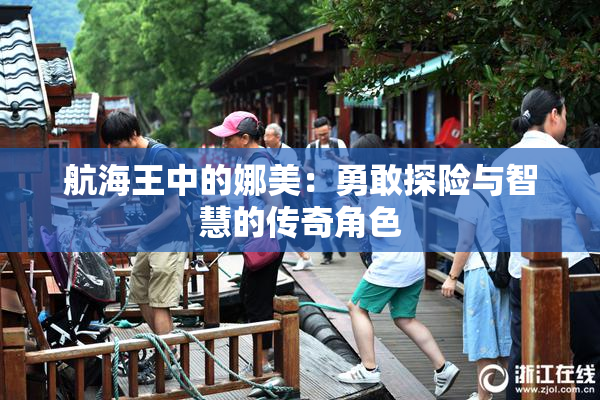 航海王中的娜美：勇敢探险与智慧的传奇角色