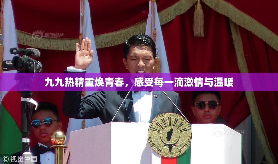九九热精重焕青春，感受每一滴激情与温暖