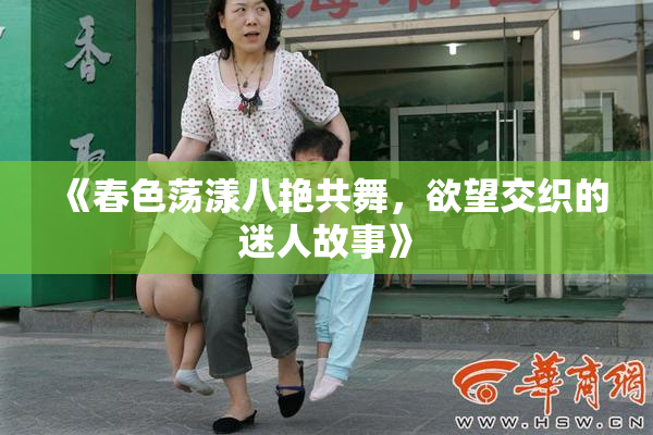 《春色荡漾八艳共舞，欲望交织的迷人故事》