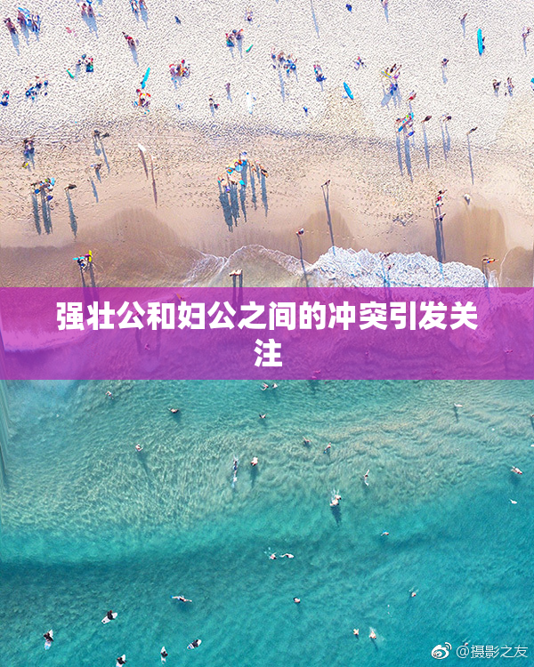 强壮公和妇公之间的冲突引发关注