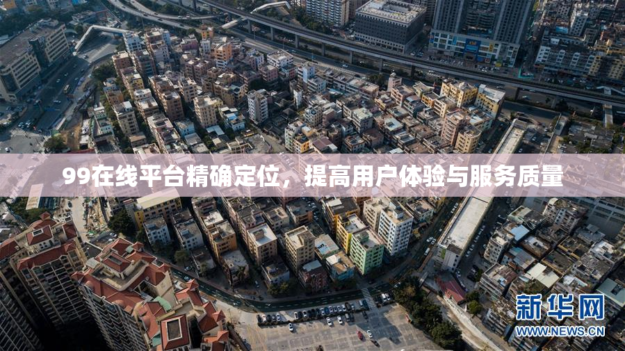 99在线平台精确定位，提高用户体验与服务质量