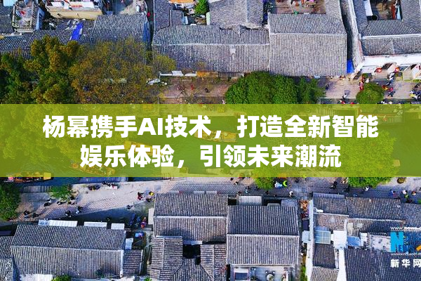 杨幂携手AI技术，打造全新智能娱乐体验，引领未来潮流