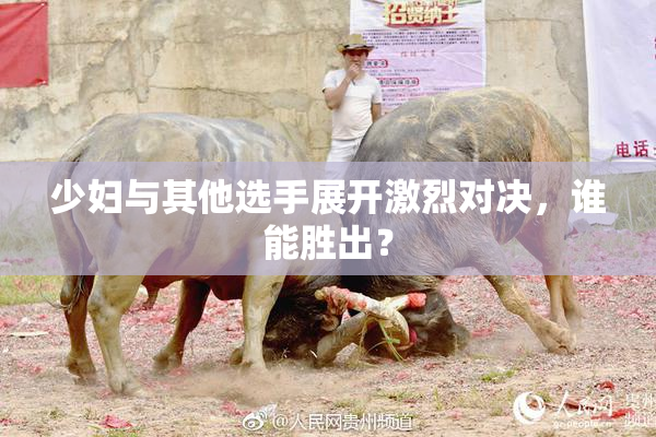 少妇与其他选手展开激烈对决，谁能胜出？