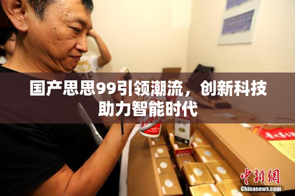国产思思99引领潮流，创新科技助力智能时代