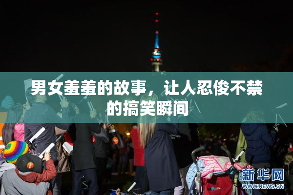 男女羞羞的故事，让人忍俊不禁的搞笑瞬间