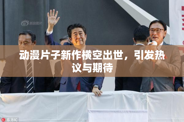 动漫片子新作横空出世，引发热议与期待