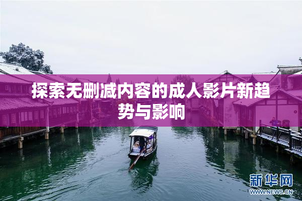 探索无删减内容的成人影片新趋势与影响