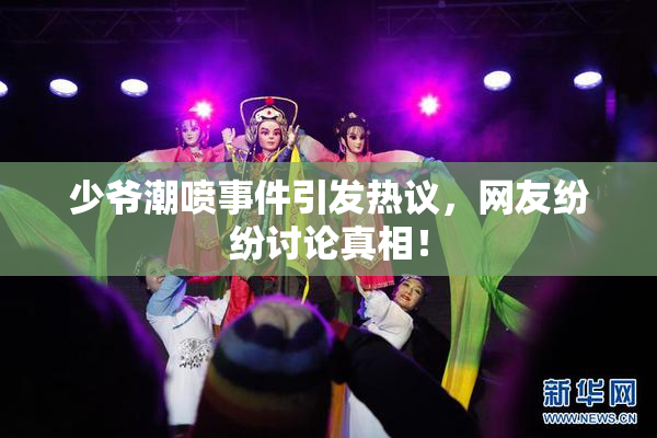 少爷潮喷事件引发热议，网友纷纷讨论真相！