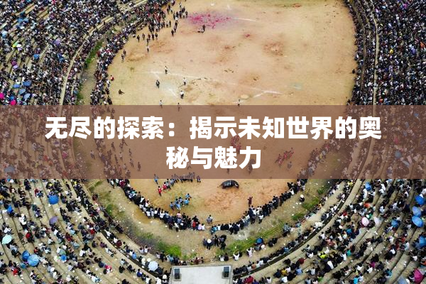 无尽的探索：揭示未知世界的奥秘与魅力