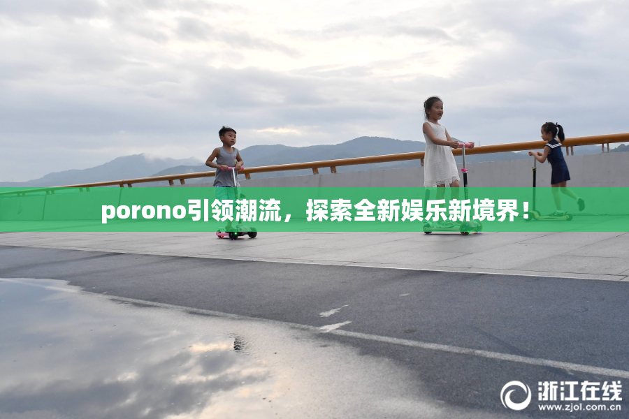 porono引领潮流，探索全新娱乐新境界！