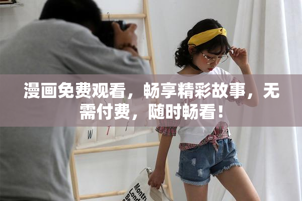 漫画免费观看，畅享精彩故事，无需付费，随时畅看！