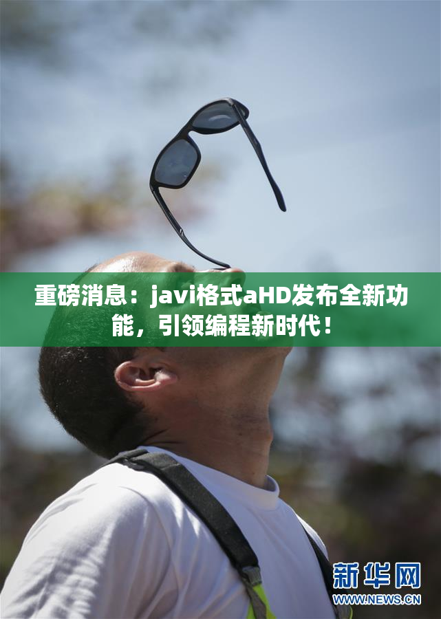 重磅消息：javi格式aHD发布全新功能，引领编程新时代！