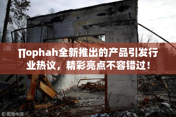∏ophah全新推出的产品引发行业热议，精彩亮点不容错过！