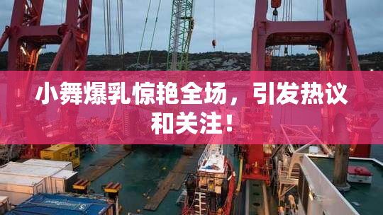 小舞爆乳惊艳全场，引发热议和关注！