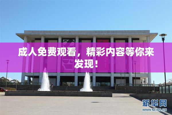 成人免费观看，精彩内容等你来发现！