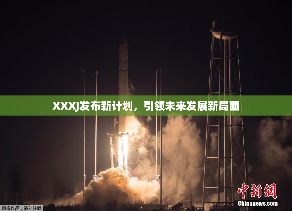 XXXJ发布新计划，引领未来发展新局面
