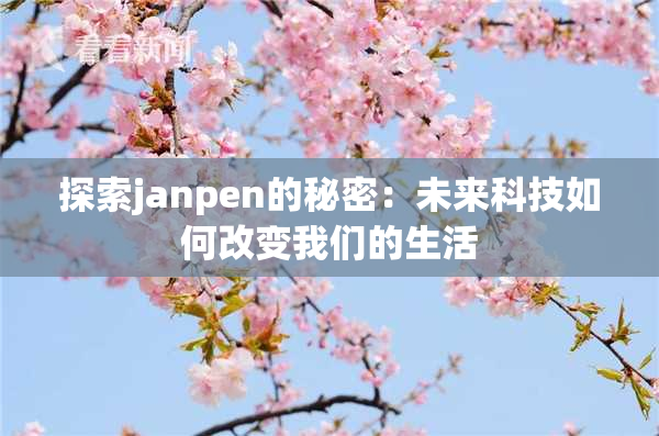 探索janpen的秘密：未来科技如何改变我们的生活