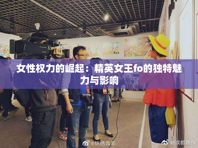 女性权力的崛起：精英女王fo的独特魅力与影响