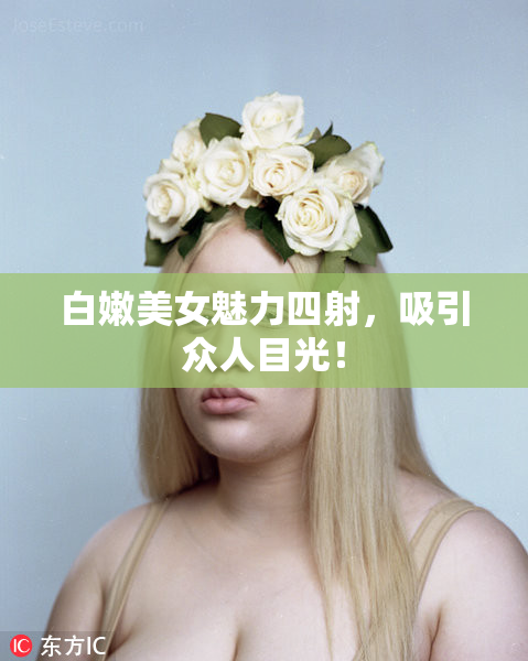白嫩美女魅力四射，吸引众人目光！