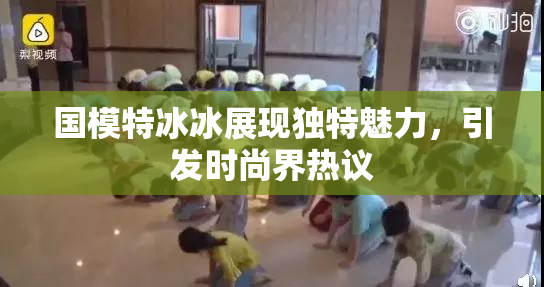 国模特冰冰展现独特魅力，引发时尚界热议