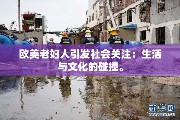 欧美老妇人引发社会关注：生活与文化的碰撞。