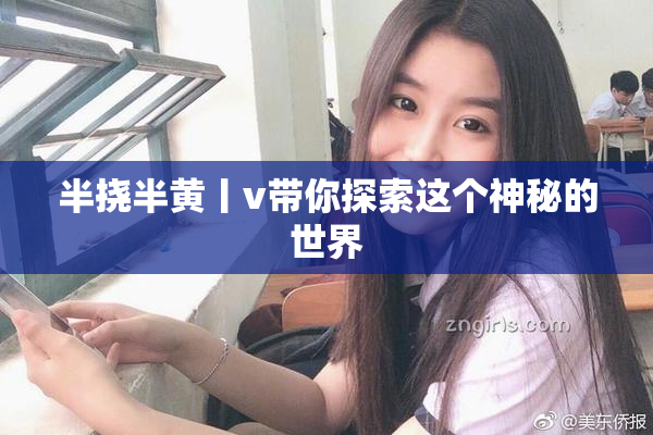 半挠半黄丨v带你探索这个神秘的世界