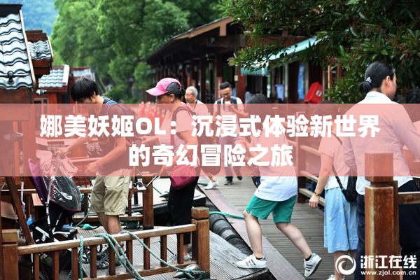 娜美妖姬OL：沉浸式体验新世界的奇幻冒险之旅