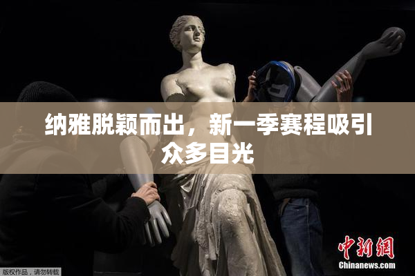 纳雅脱颖而出，新一季赛程吸引众多目光