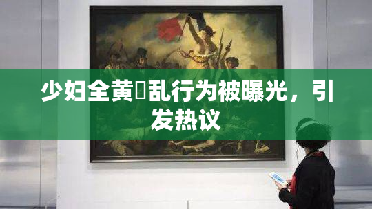 少妇全黄婬乱行为被曝光，引发热议