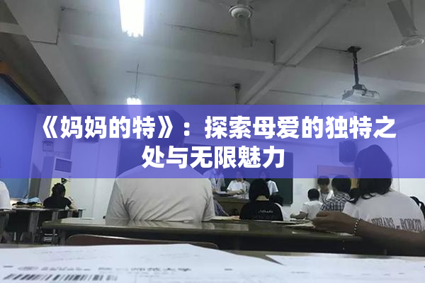 《妈妈的特》：探索母爱的独特之处与无限魅力