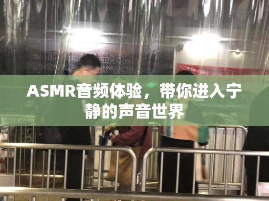 ASMR音频体验，带你进入宁静的声音世界