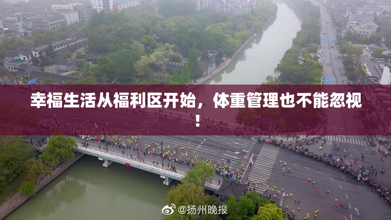 幸福生活从福利区开始，体重管理也不能忽视！