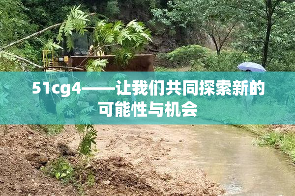 51cg4——让我们共同探索新的可能性与机会