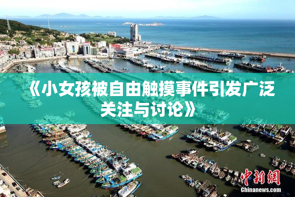 《小女孩被自由触摸事件引发广泛关注与讨论》
