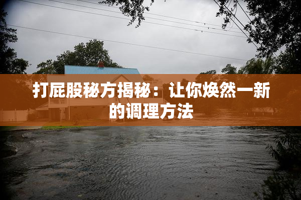 打屁股秘方揭秘：让你焕然一新的调理方法
