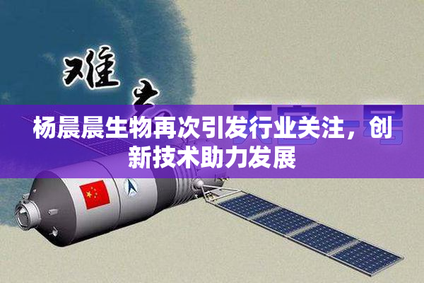 杨晨晨生物再次引发行业关注，创新技术助力发展